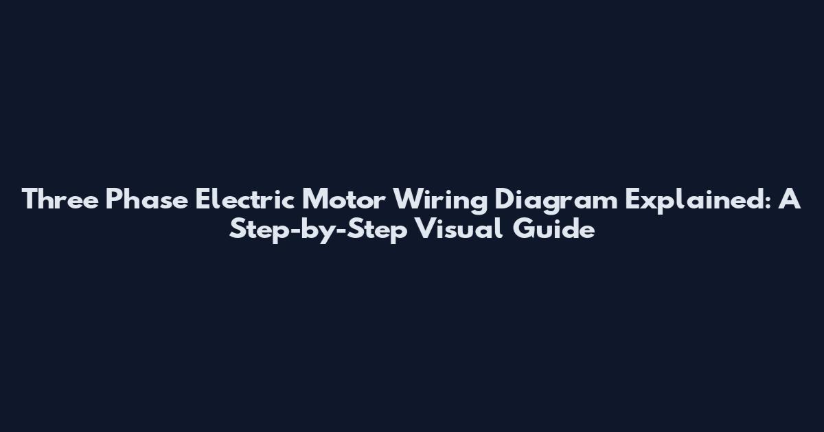 Three Phase Electric Motor Wiring Diagram Explained: A Step-by-Step Visual Guide