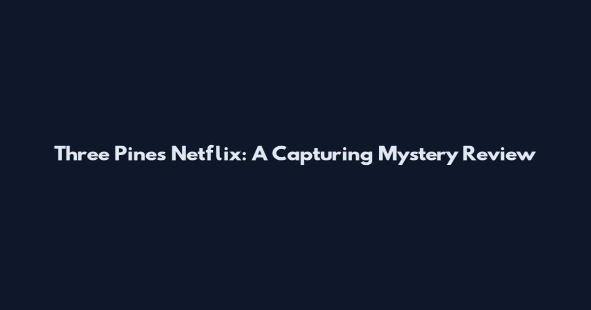 Three Pines Netflix: A Capturing Mystery Review