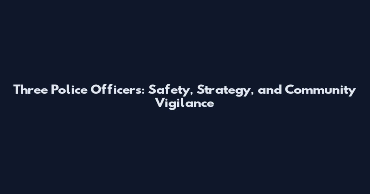 Three Police Officers: Safety, Strategy, and Community Vigilance