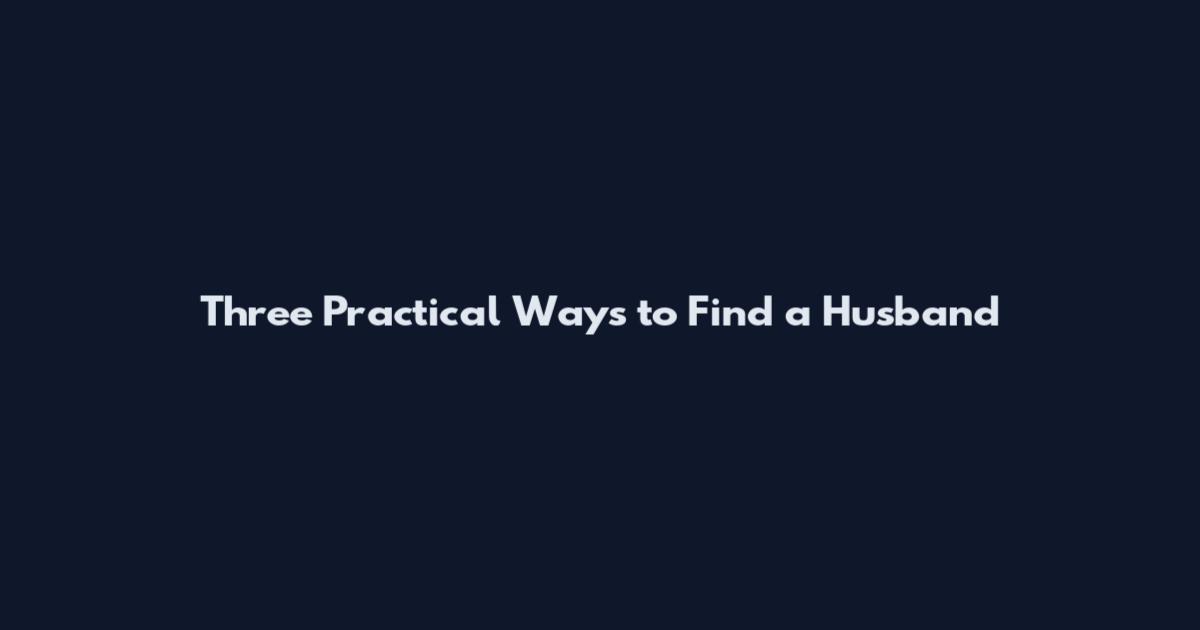 Three Practical Ways to Find a Husband