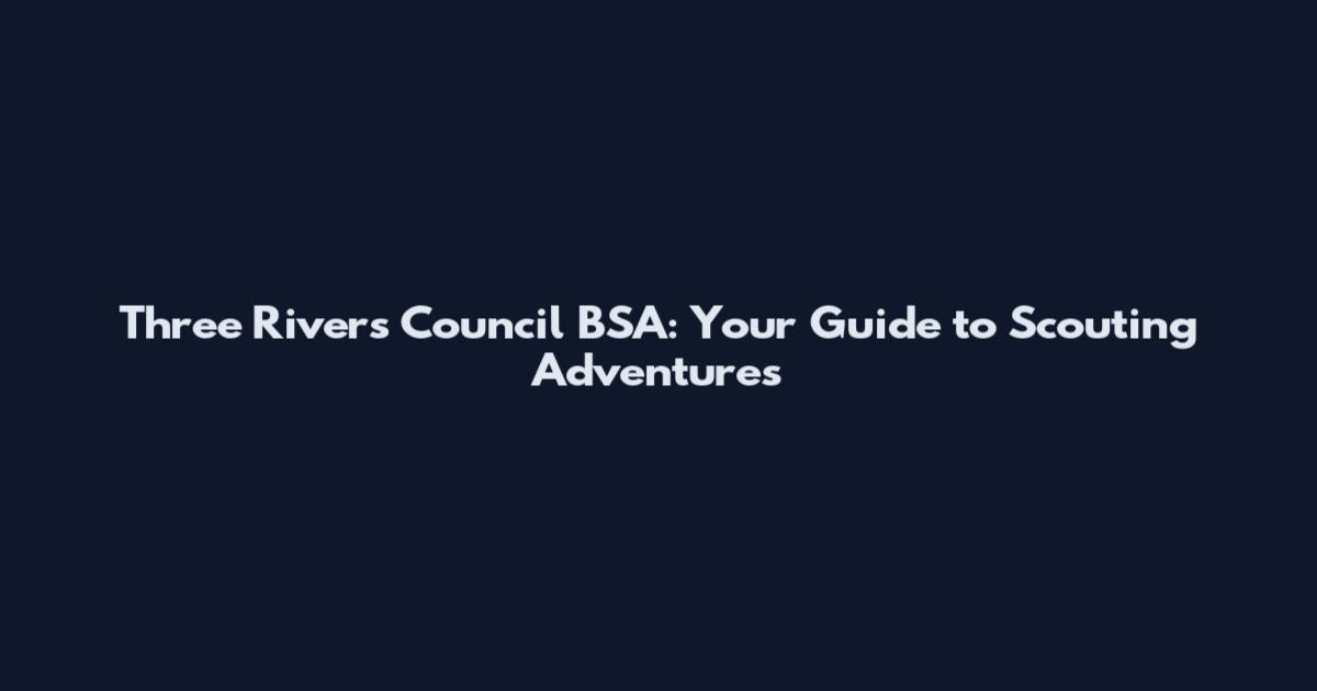 Three Rivers Council BSA: Your Guide to Scouting Adventures
