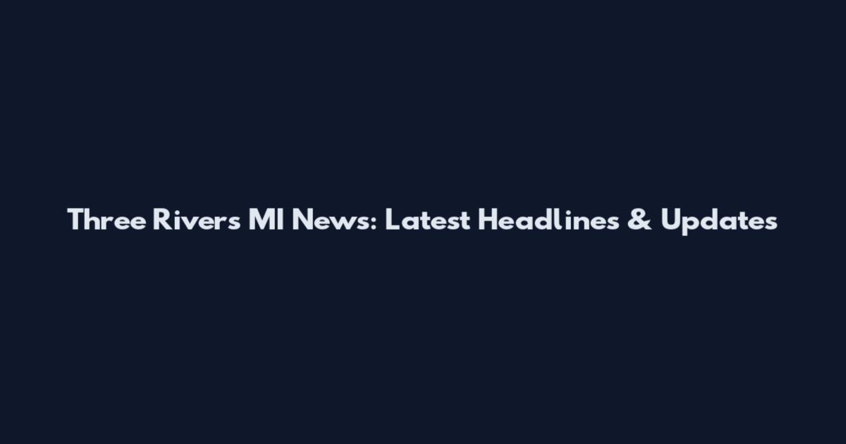 Three Rivers MI News: Latest Headlines & Updates