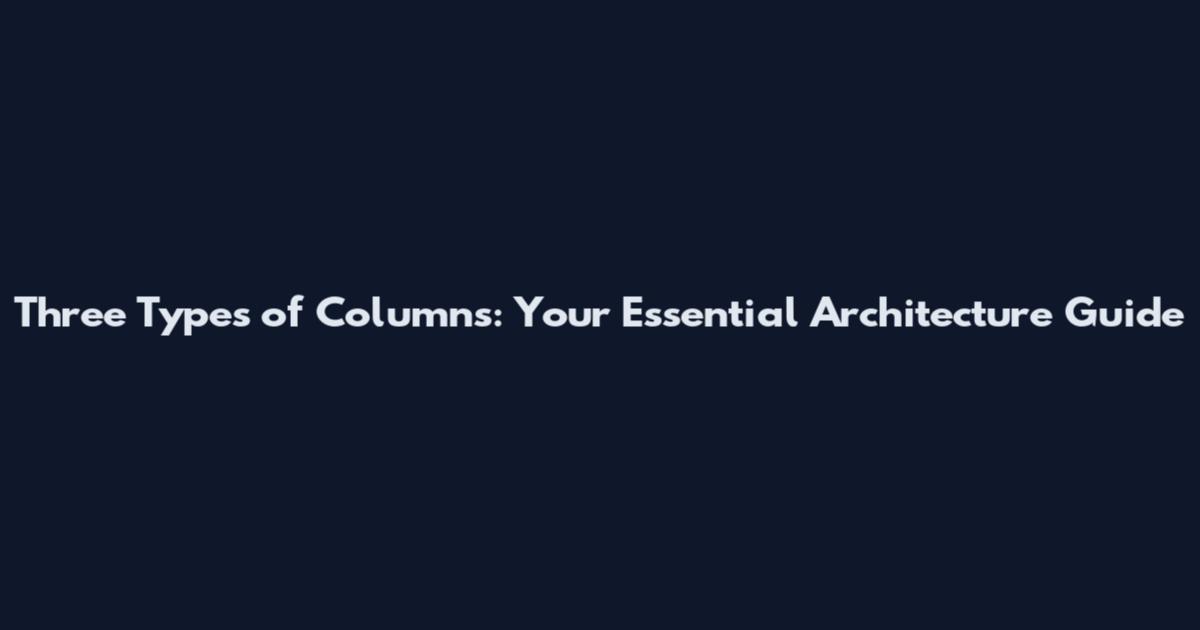 Three Types of Columns: Your Essential Architecture Guide