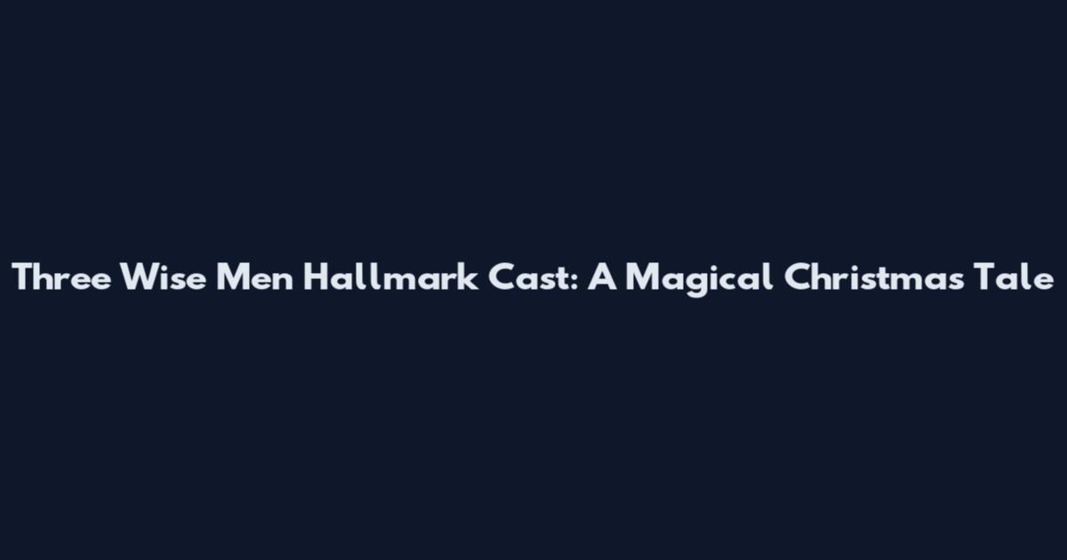 Three Wise Men Hallmark Cast: A Magical Christmas Tale