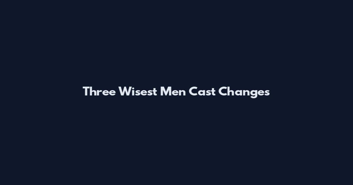 Three Wisest Men Cast Changes