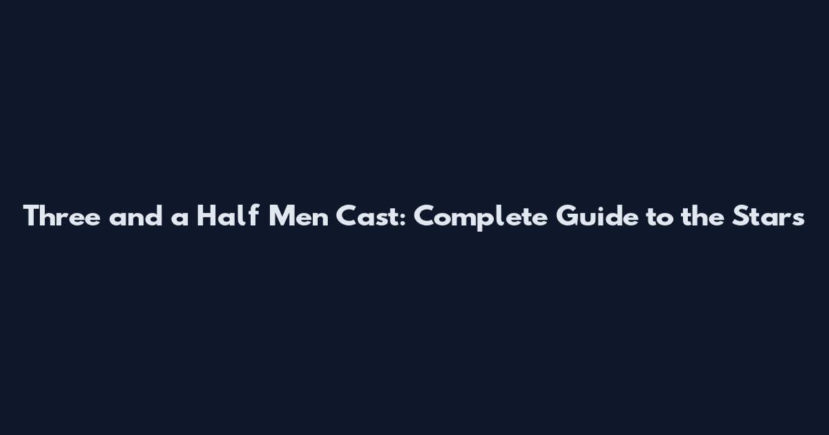 Three and a Half Men Cast: Complete Guide to the Stars