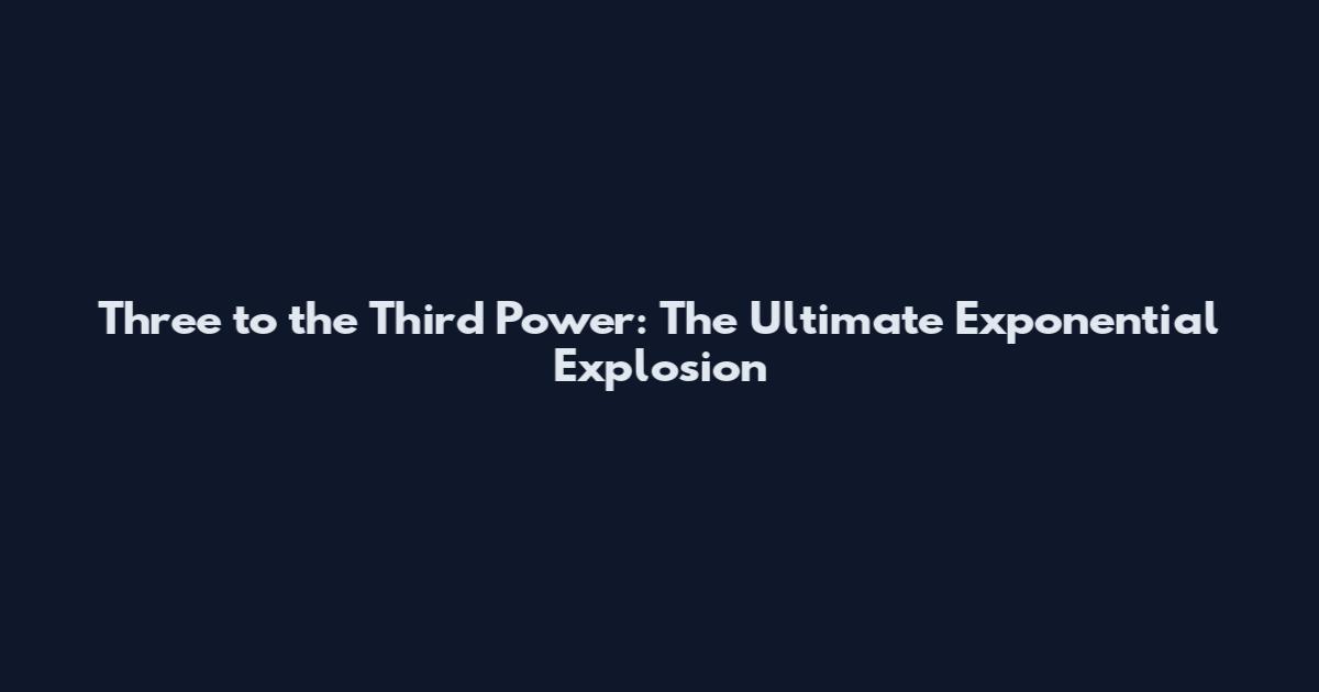 Three to the Third Power: The Ultimate Exponential Explosion