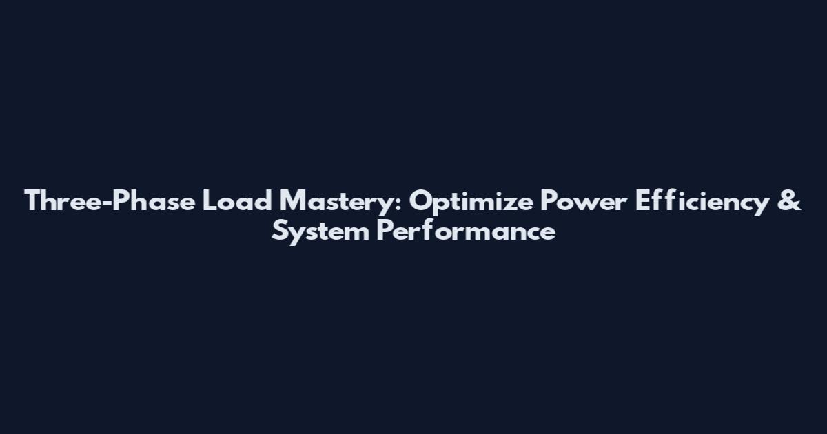 Three-Phase Load Mastery: Optimize Power Efficiency & System Performance