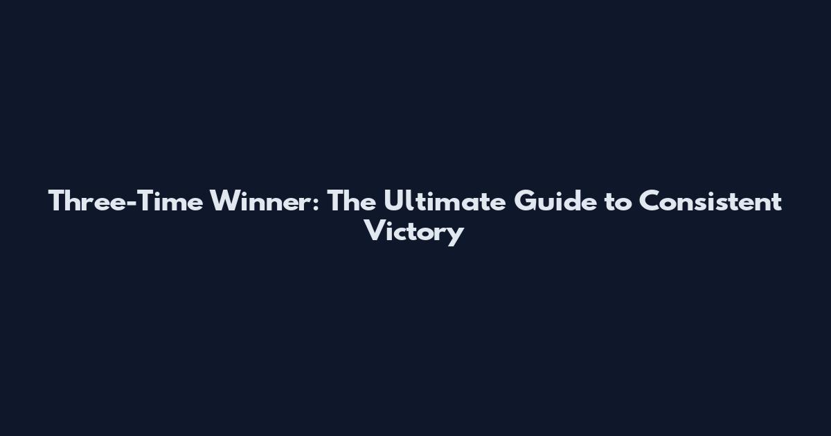 Three-Time Winner: The Ultimate Guide to Consistent Victory