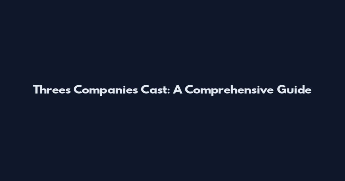 Threes Companies Cast: A Comprehensive Guide