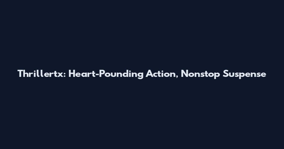 Thrillertx: Heart-Pounding Action, Nonstop Suspense