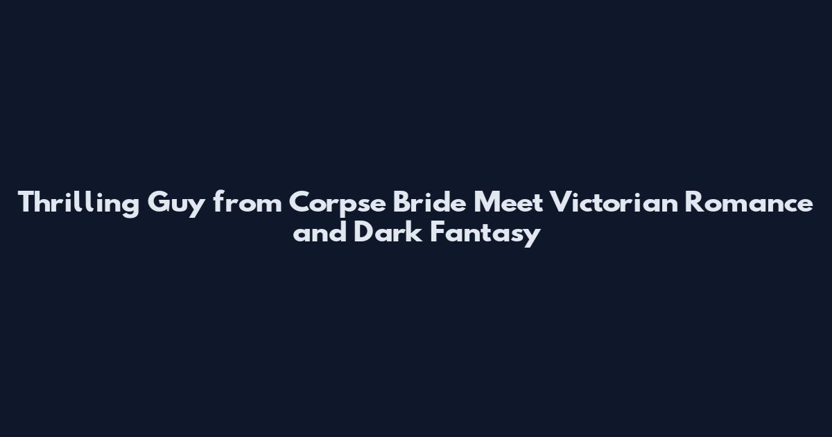 Thrilling Guy from Corpse Bride Meet Victorian Romance and Dark Fantasy