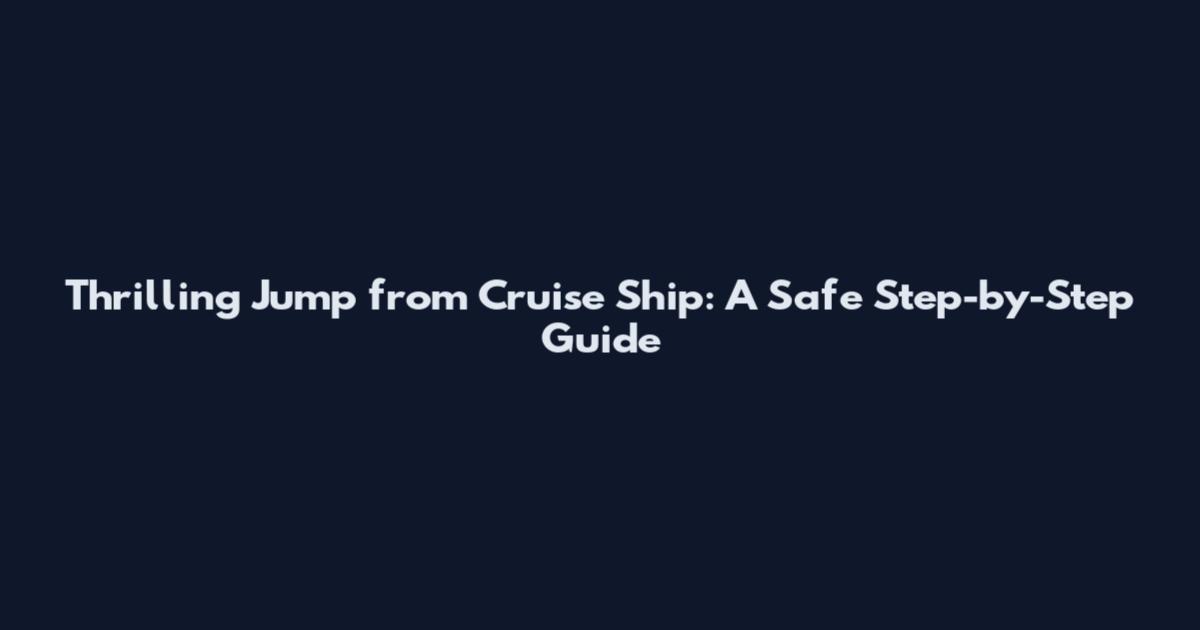 Thrilling Jump from Cruise Ship: A Safe Step-by-Step Guide