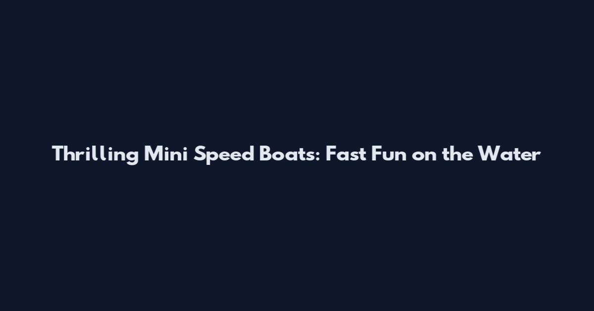 Thrilling Mini Speed Boats: Fast Fun on the Water
