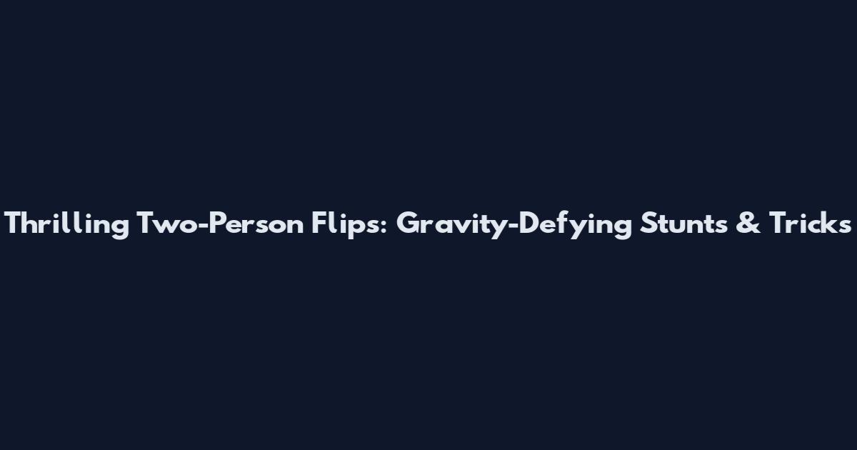Thrilling Two-Person Flips: Gravity-Defying Stunts & Tricks