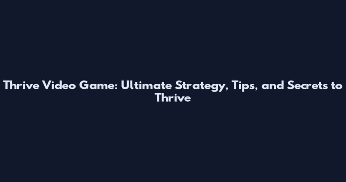 Thrive Video Game: Ultimate Strategy, Tips, and Secrets to Thrive