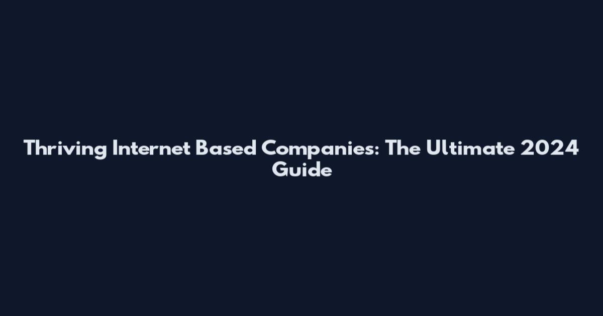 Thriving Internet Based Companies: The Ultimate 2024 Guide