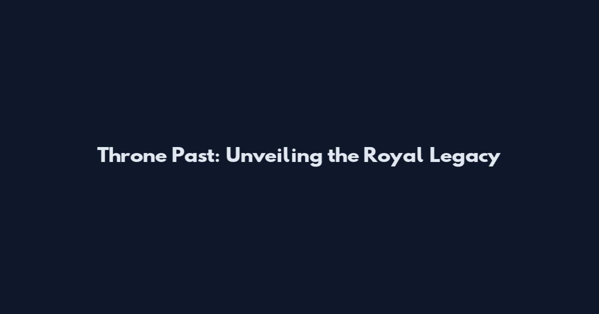 Throne Past: Unveiling the Royal Legacy