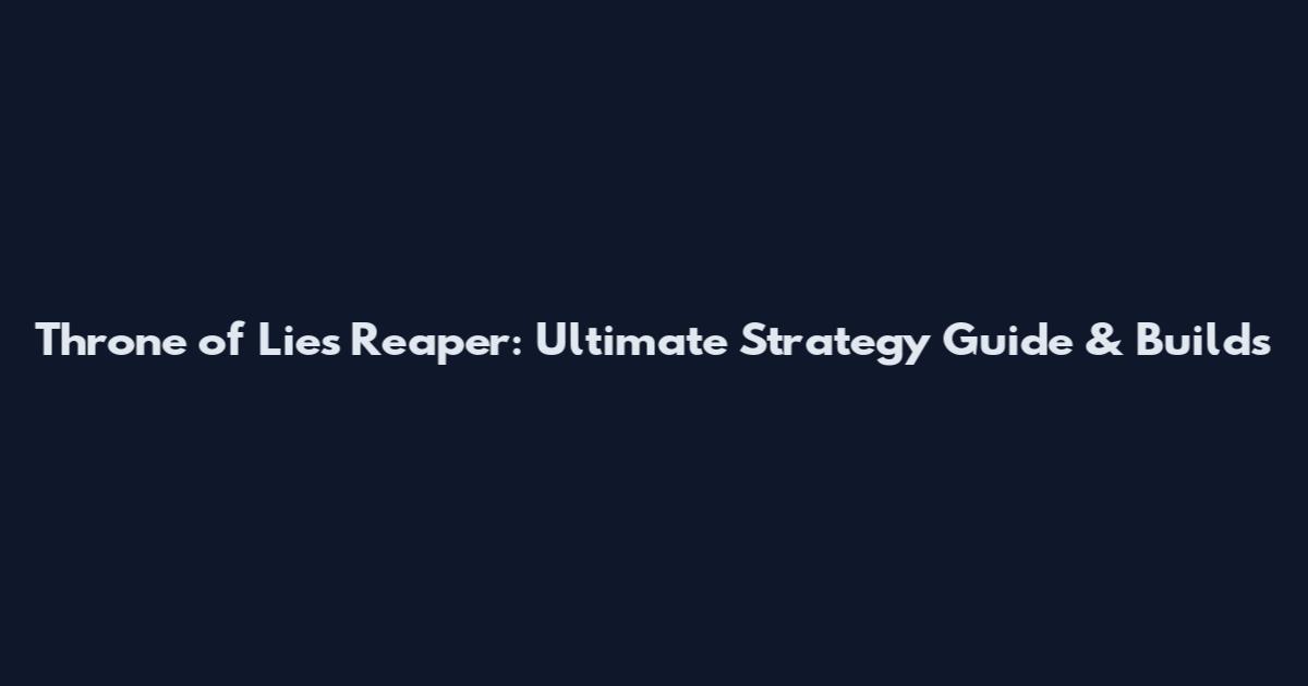 Throne of Lies Reaper: Ultimate Strategy Guide & Builds