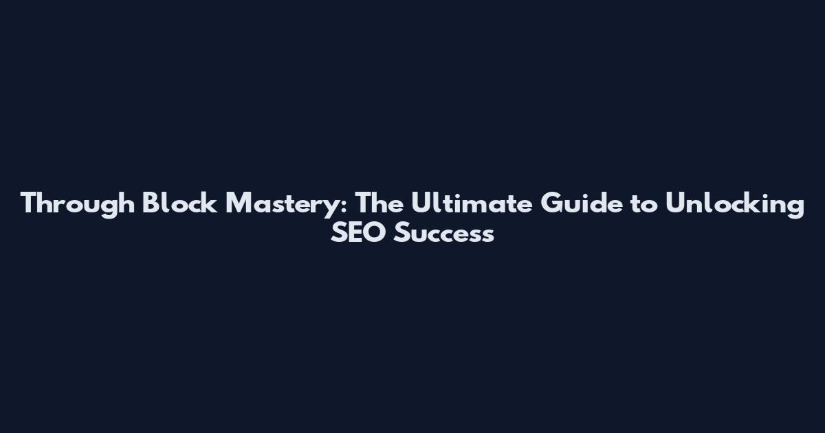 Through Block Mastery: The Ultimate Guide to Unlocking SEO Success