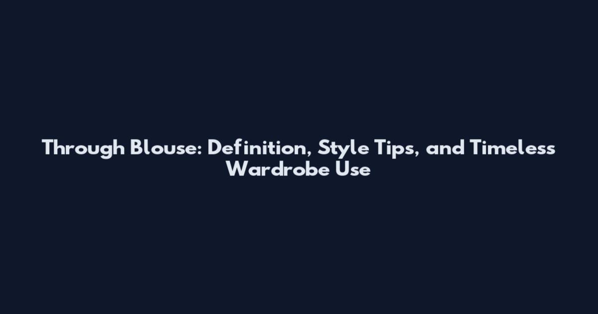 Through Blouse: Definition, Style Tips, and Timeless Wardrobe Use