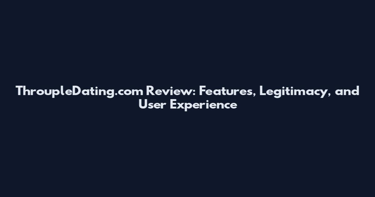 ThroupleDating.com Review: Features, Legitimacy, and User Experience