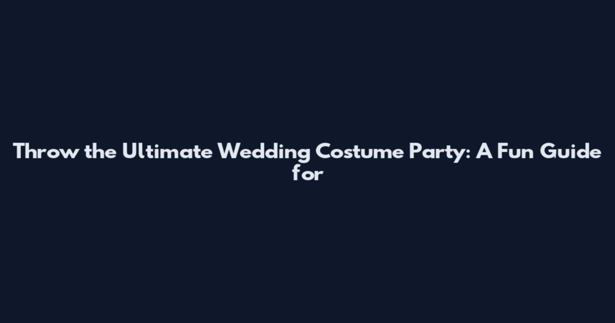Throw the Ultimate Wedding Costume Party: A Fun Guide for