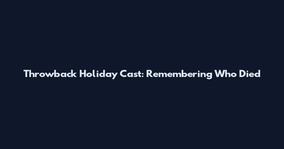 Throwback Holiday Cast: Remembering Who Died