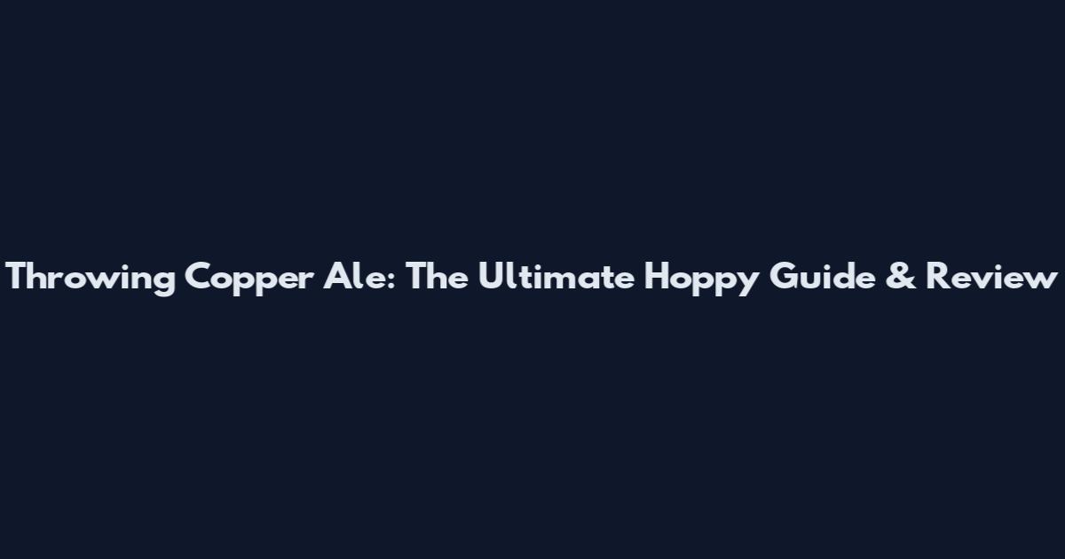 Throwing Copper Ale: The Ultimate Hoppy Guide & Review