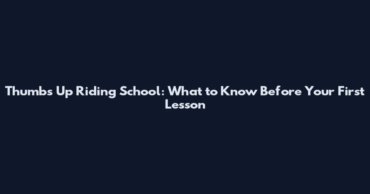 Thumbs Up Riding School: What to Know Before Your First Lesson