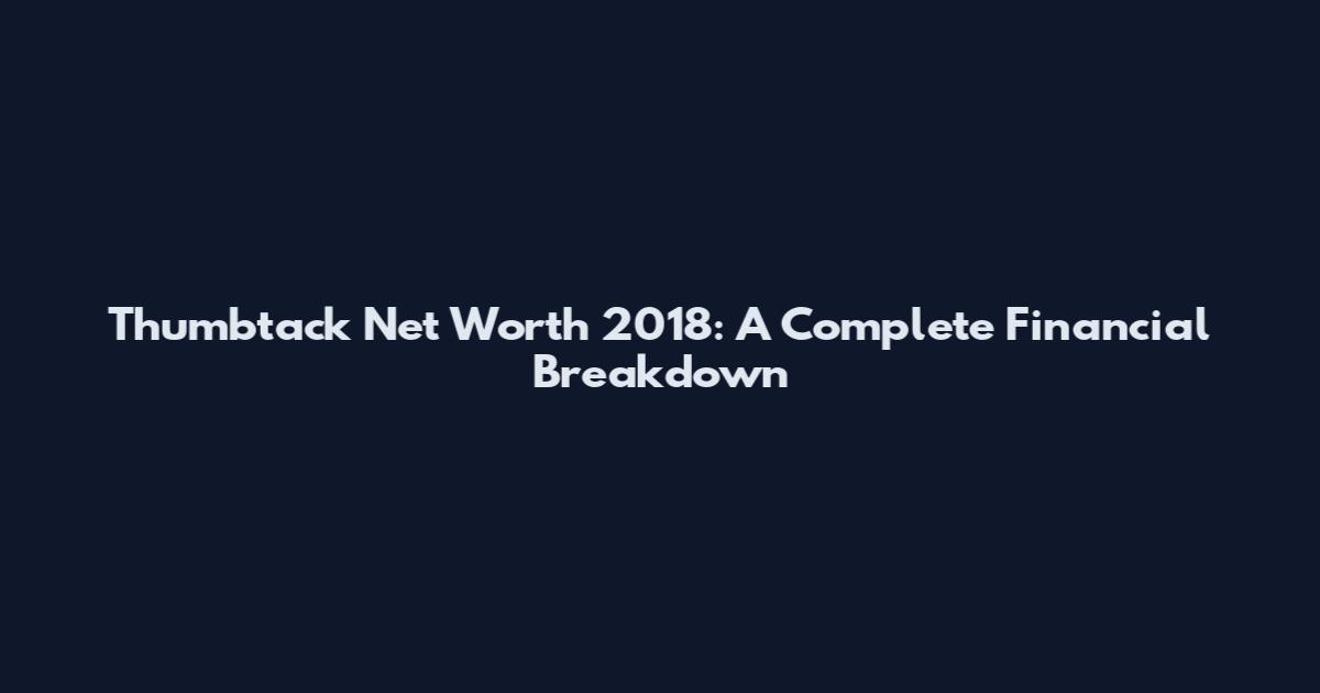 Thumbtack Net Worth 2018: A Complete Financial Breakdown