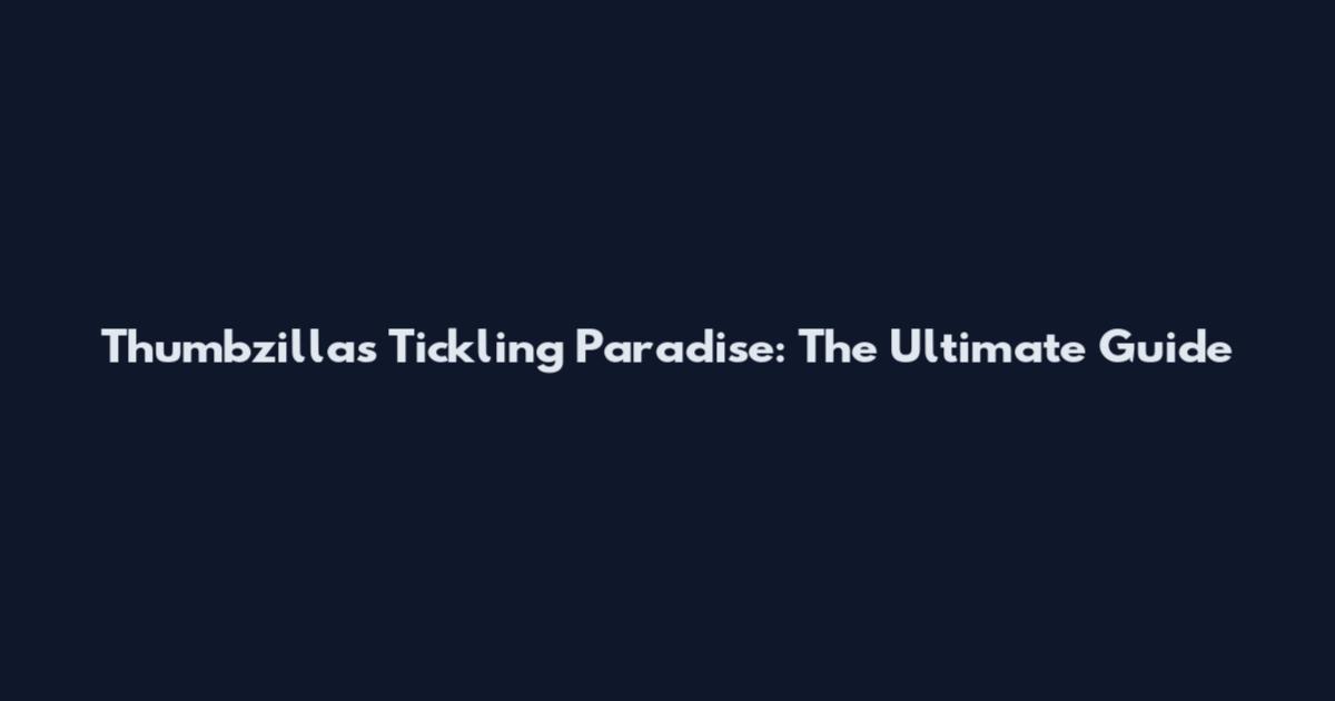 Thumbzilla's Tickling Paradise: The Ultimate Guide