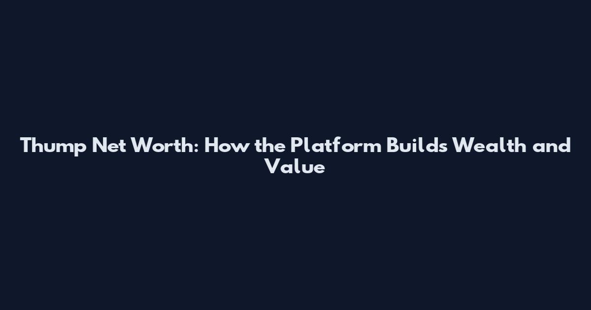 Thump Net Worth: How the Platform Builds Wealth and Value