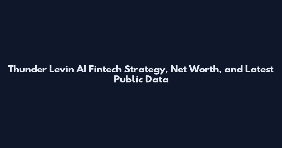 Thunder Levin AI Fintech Strategy, Net Worth, and Latest Public Data