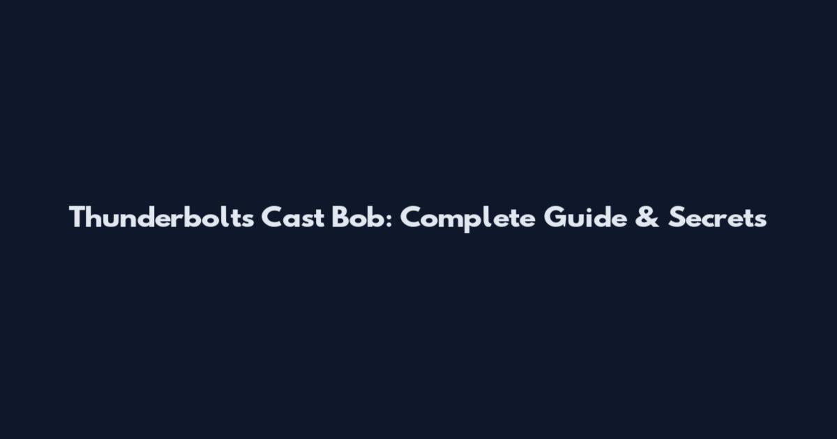 Thunderbolts Cast Bob: Complete Guide & Secrets