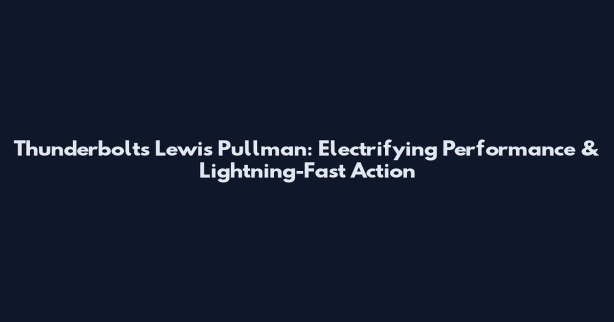 Thunderbolts Lewis Pullman: Electrifying Performance & Lightning-Fast Action