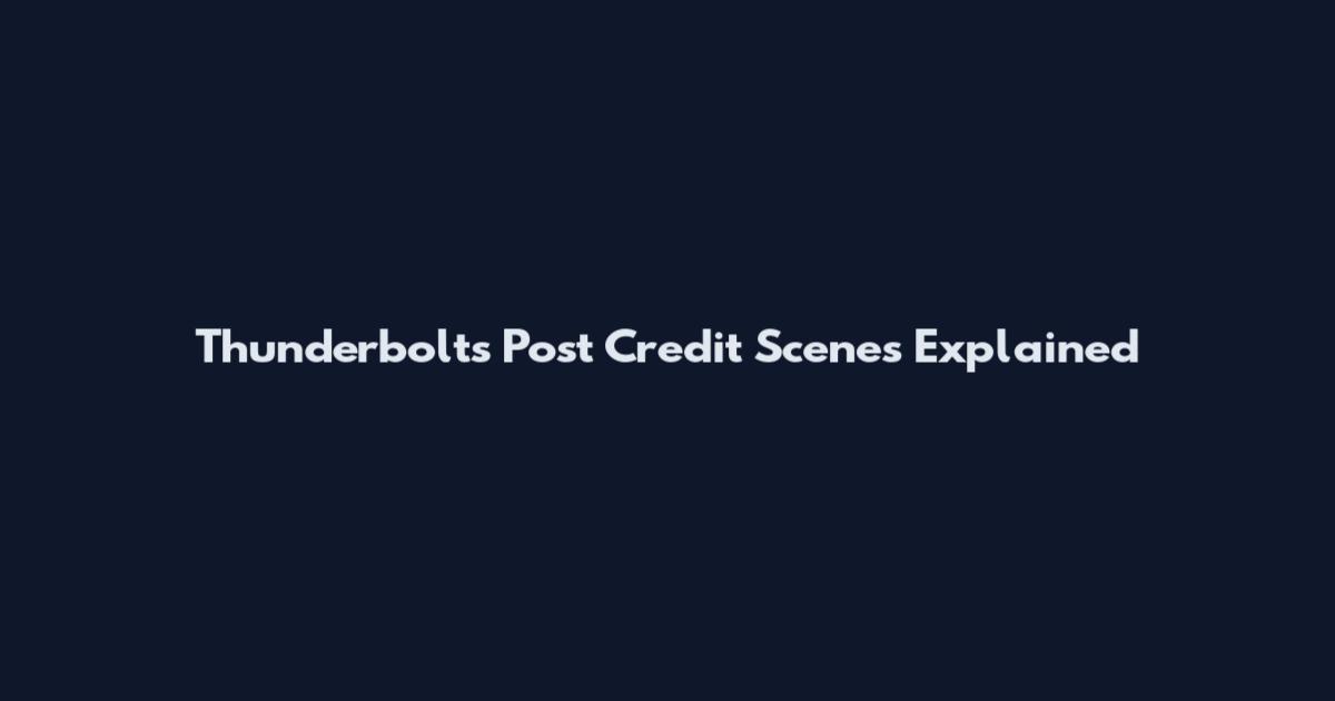 Thunderbolts Post Credit Scenes Explained