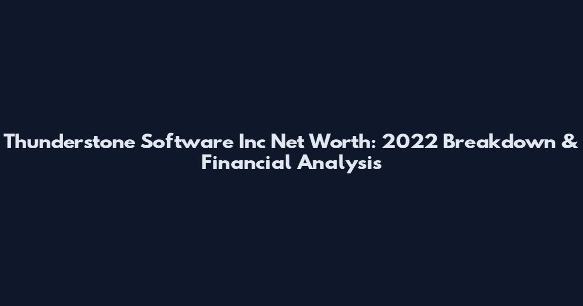 Thunderstone Software Inc Net Worth: 2022 Breakdown & Financial Analysis