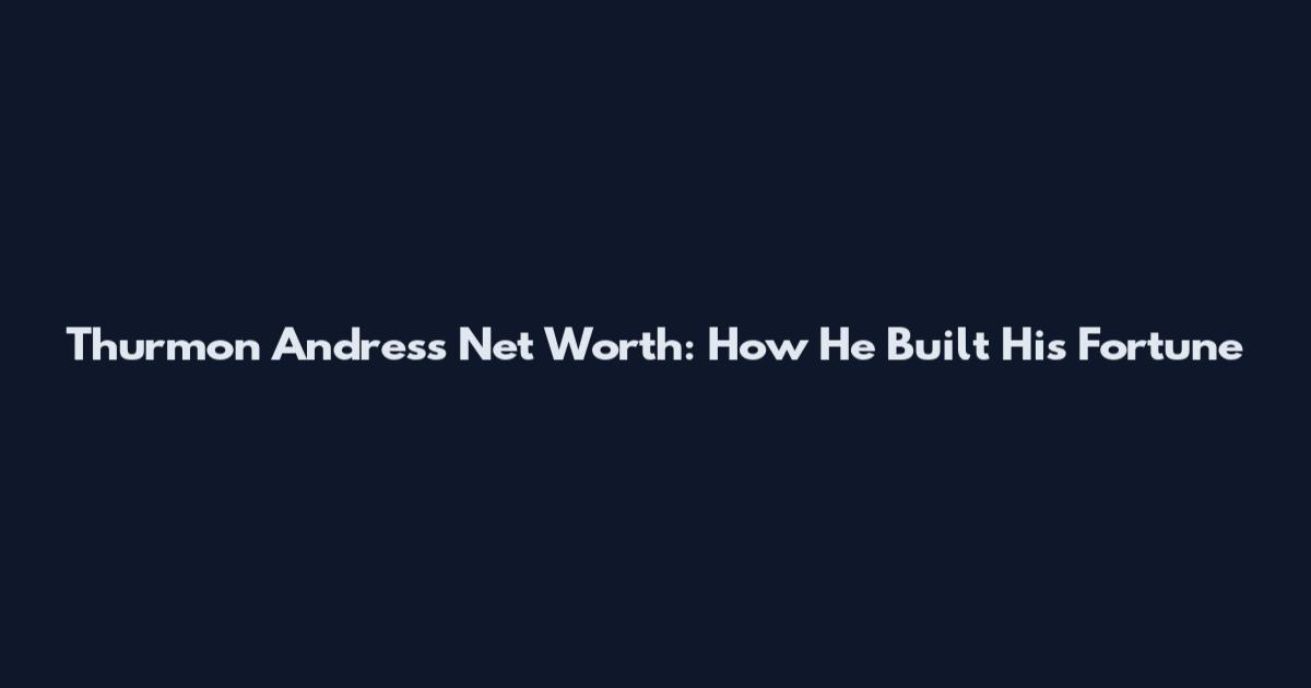 Thurmon Andress Net Worth: How He Built His Fortune