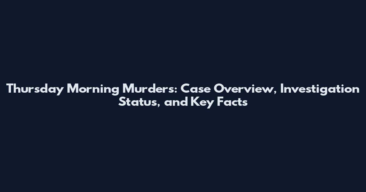 Thursday Morning Murders: Case Overview, Investigation Status, and Key Facts