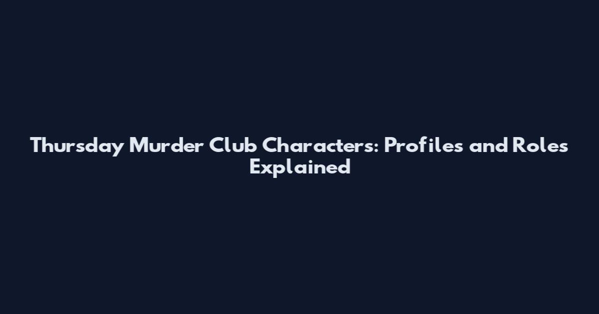 Thursday Murder Club Characters: Profiles and Roles Explained