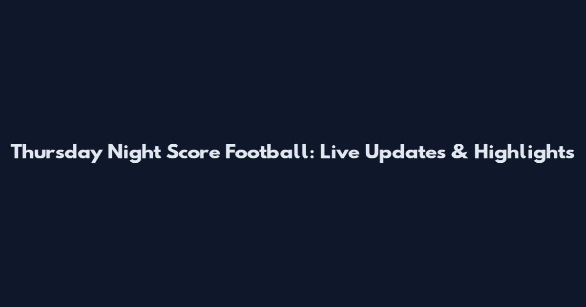 Thursday Night Score Football: Live Updates & Highlights