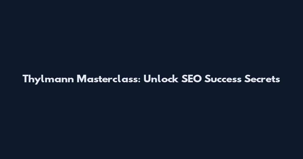 Thylmann Masterclass: Unlock SEO Success Secrets