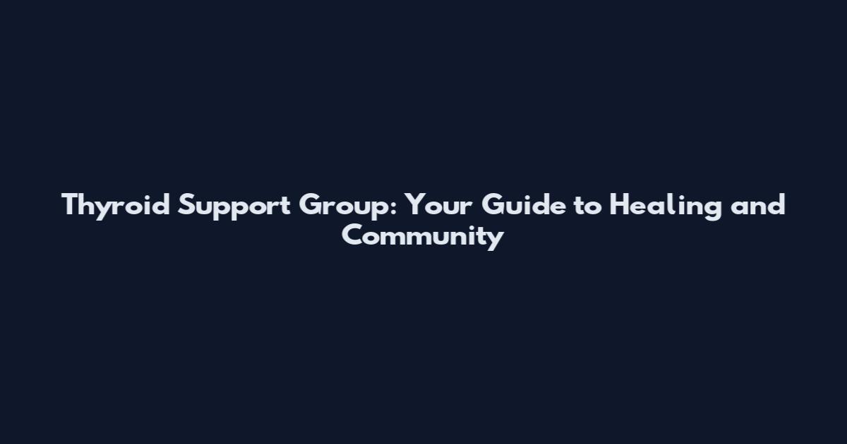 Thyroid Support Group: Your Guide to Healing and Community