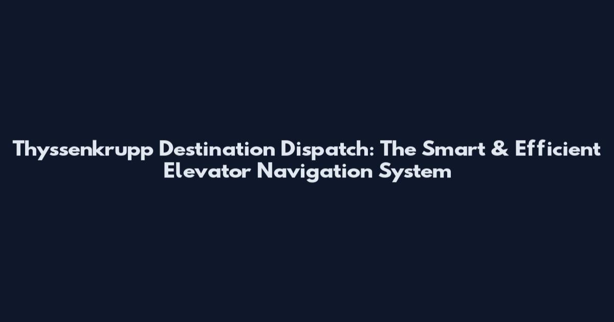 Thyssenkrupp Destination Dispatch: The Smart & Efficient Elevator Navigation System