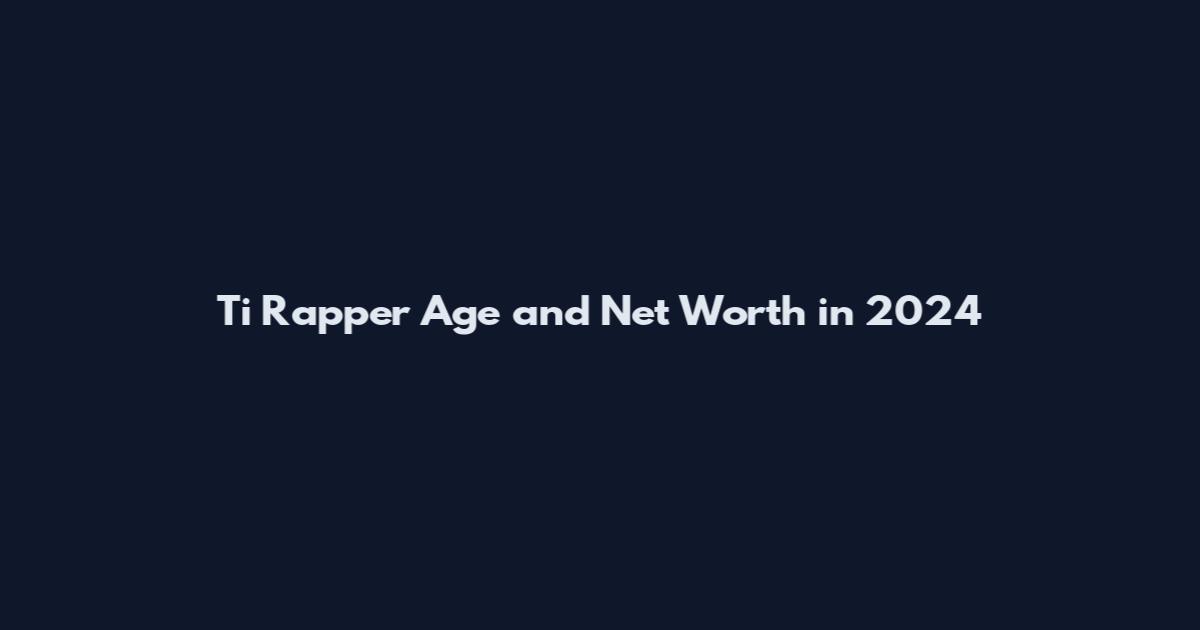 Ti Rapper Age and Net Worth in 2024