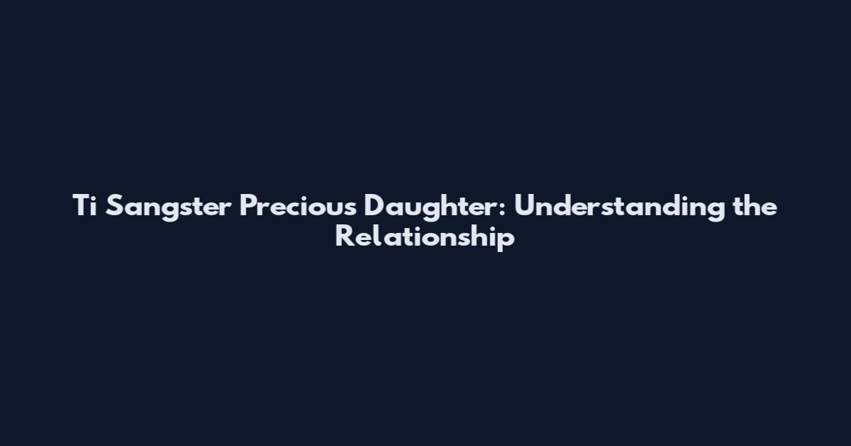 Ti Sangster Precious Daughter: Understanding the Relationship
