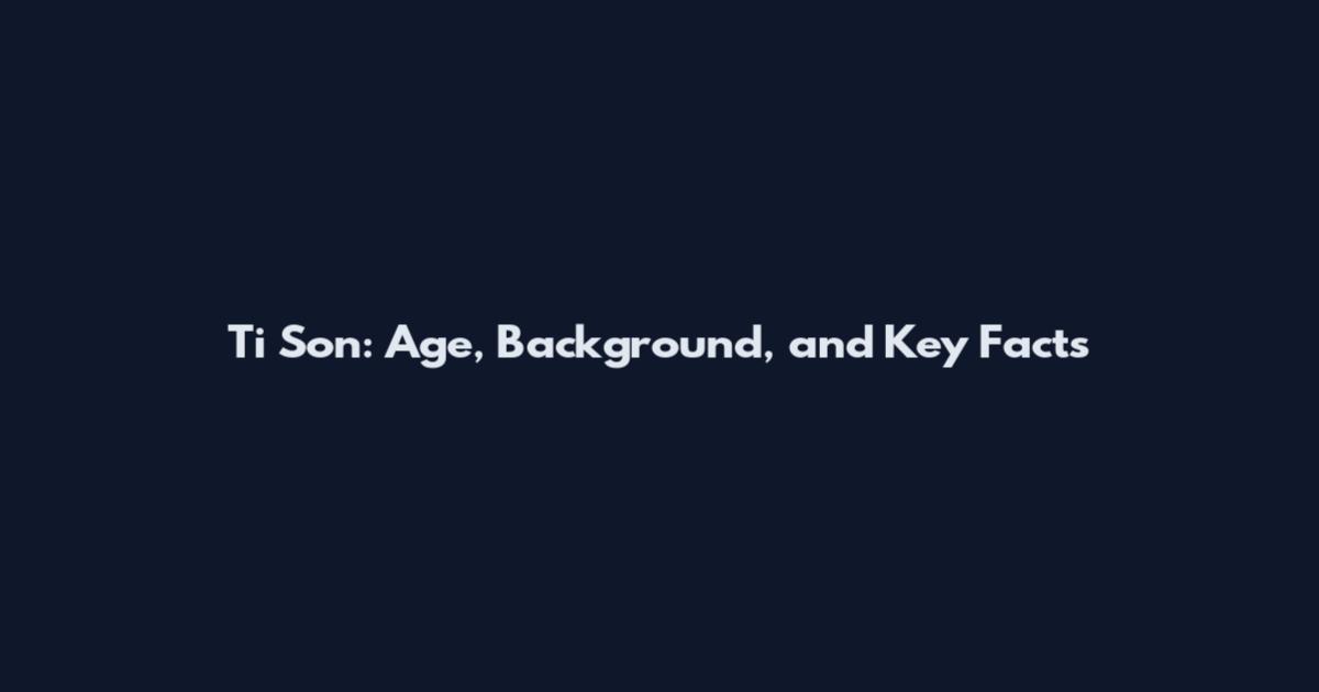 Ti Son: Age, Background, and Key Facts