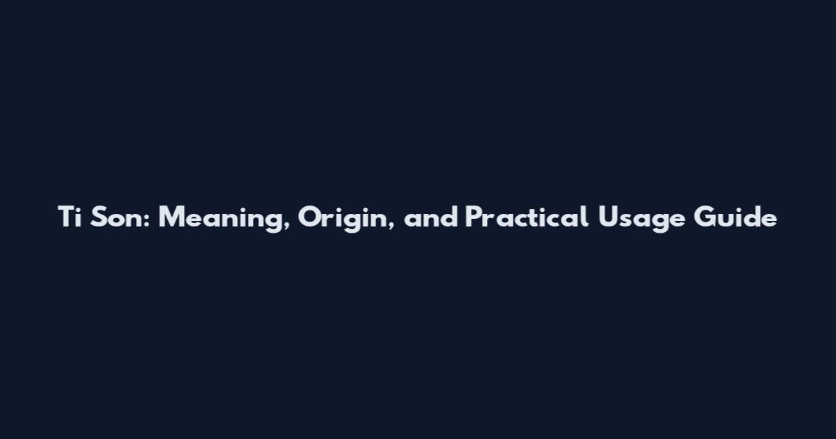 Ti Son: Meaning, Origin, and Practical Usage Guide
