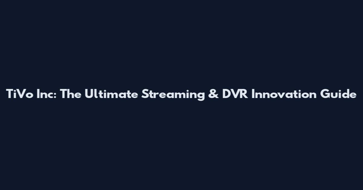 TiVo Inc: The Ultimate Streaming & DVR Innovation Guide
